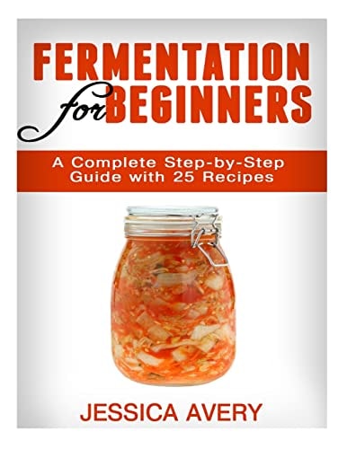 Fermentation for Beginners A Complete Step-by-Step Guide with 25 Recipes