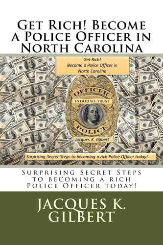 Get Rich! Become a Police Officer in North Carolina Surprising Secret Steps to Becoming a Rich Police Officer Today!
