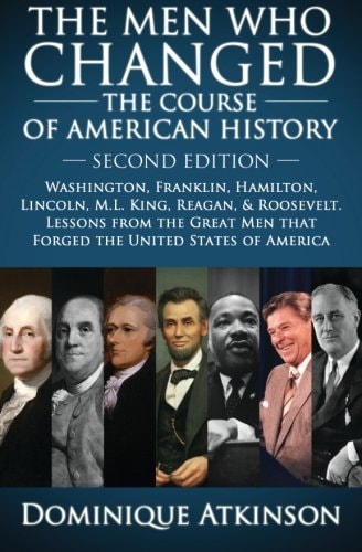 History: the Men Who Changed the Course of American History Washington, Franklin, Hamilton, Lincoln, M. L. King, Reagan, and Roosevelt. Lessons from the Great Men That Forged America
