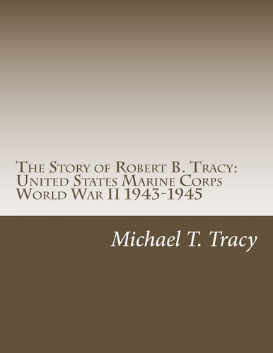 The Story of Robert B. Tracy United States Marine Corps World War II 1943-1945