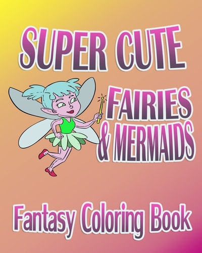Fantasy Coloring Book Super Cute Fairies & Mermaids