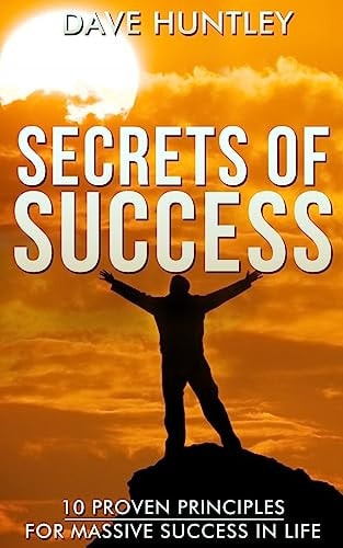 Secrets of Success - 10 Proven Principles For Massive Success In Life