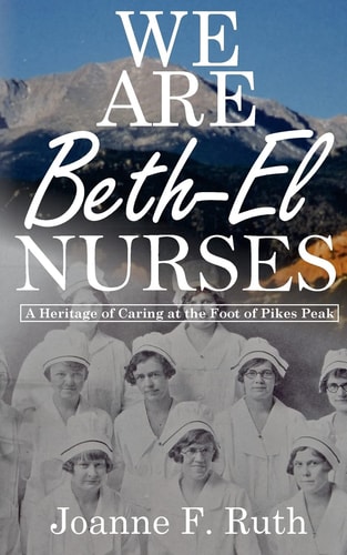 We Are Beth-El Nurses A Heritage of Caring at the Foot of Pikes Peak