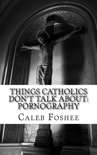 Things Catholics Don't Talk About Pornography