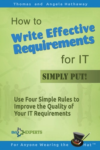 How to Write Effective Requirements for IT - Simply Put! Use Four Simple Rules to Improve the Quality of Your IT Requirements