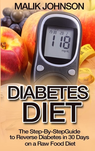 Diabetes Diet The Step-By-Step Guide to Reverse Diabetes in 30 Days on a Raw Food Diet