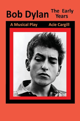 Bob Dylan, The Early Years A Musical Play