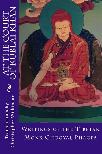 At the Court of Kublai Khan Writings of the Tibetan Monk Chogyal Phagpa