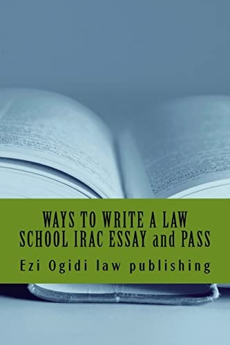WAYS to WRITE a LAW SCHOOL IRAC ESSAY and PASS IRAC 401 to 101, Final Year to First Year