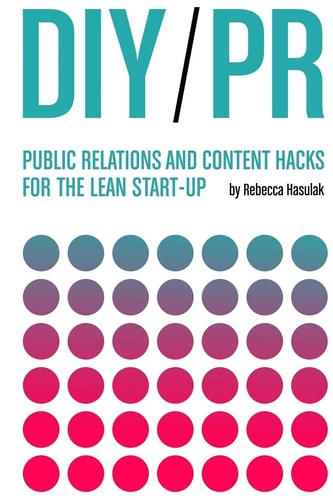 DIY PR Public Relations and Content Hacks for the Lean Start-up