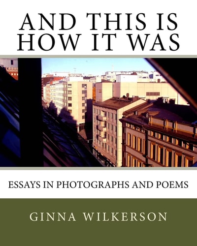 And This Is How It Was Essays in Photographs and Poems