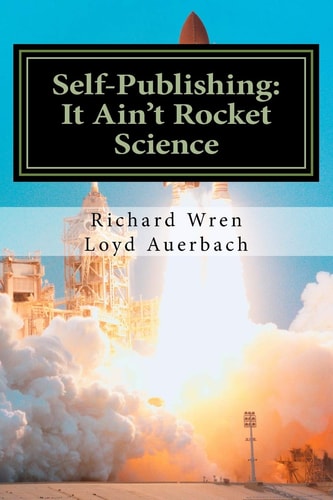 Self-Publishing: It Ain't Rocket Science A Practical Guide to Writing, Publishing and Promoting a Book