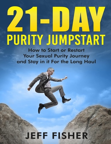 21-Day Purity Jumpstart How to Start Or Restart Your Sexual Purity Journey and Stay in it For the Long Haul