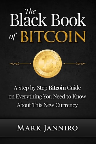 The Black Book of Bitcoin A Step-By-Step Bitcoin Guide on Everything You Need to Know about This New Currency
