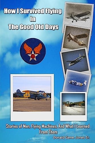 How I Survived Flying in the Good Old Days Stories of Men, Flying Machines, and What I Learned From Them