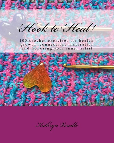 Hook to Heal! 100 Crochet Exercises for Health, Growth, Connection, Inspiration and Honoring Your Inner Artist