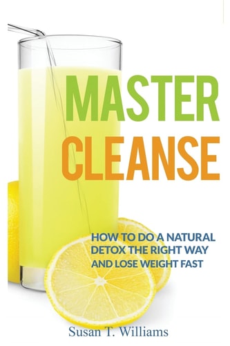 Master Cleanse How To Do A Natural Detox The Right Way And Lose Weight Fast