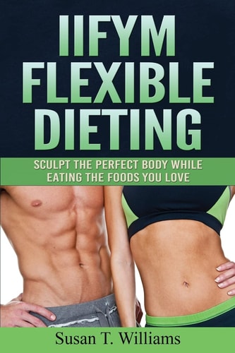 IIFYM Flexible Dieting Sculpt The Perfect Body While Eating The Foods You Love