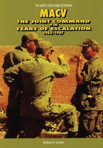 Macv The Joint Command in the Years of Escalation, 1962-1967