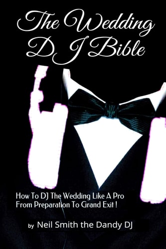 The WEDDING DJ BIBLE How to DJ the Wedding Like a Pro from Preparation to Grand Exit!