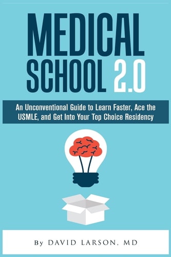 Medical School 2.0 An Unconventional Guide to Learn Faster, Ace the USMLE, and Get Into Your Top Choice Residency