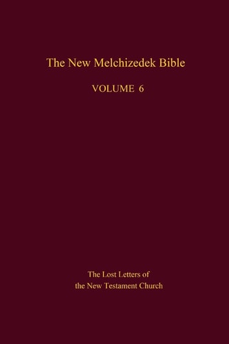The New Melchizedek Bible, Volume 6 The Lost Letters of the New Testament Church