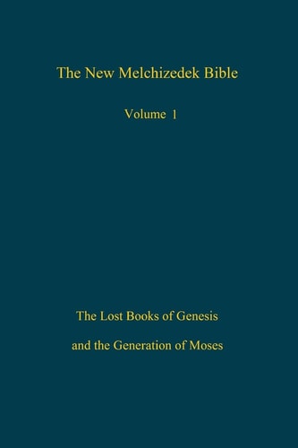 The New Melchizedek Bible, Volume 1 The Lost Books of Genesis and the Generation of Moses