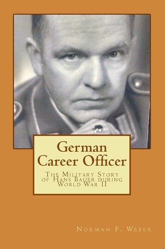 German Career Officer The Military Story of Hans Bauer During World War II
