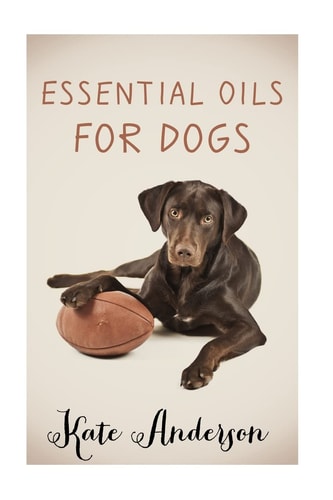 Essential Oils for Dogs The Complete Guide to Using Essential Oils for Dogs