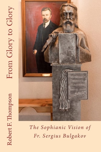 From Glory to Glory The Sophianic Vision of Fr. Sergius Bulgakov