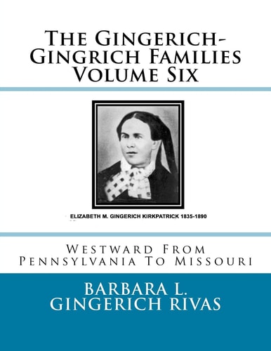 The Gingerich-Gingrich Families Volume Six Westward From Pennsylvania To Missouri