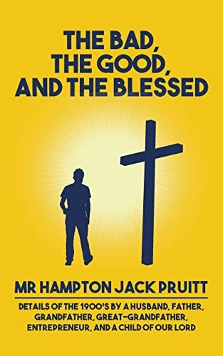 The Bad, The Good, and the Blessed Details of the 1900's by a Husband, Father, Grandfather, Great-Grandfather, Entrepreneur, and a Child of Our Lord