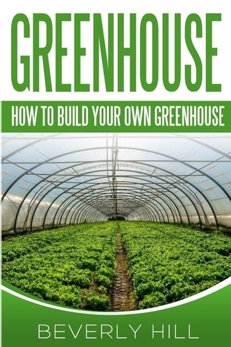 Greenhouse How to Build Your Own Greenhouse