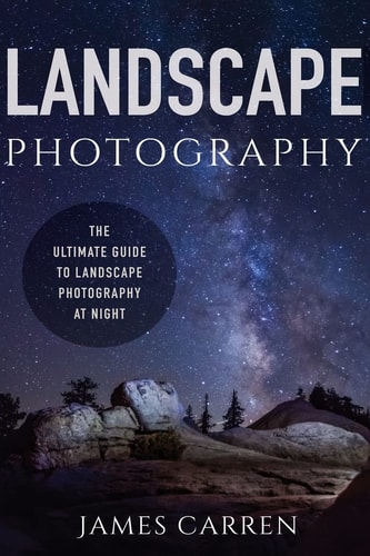 Landscape Photography The Ultimate Guide to Landscape Photography at Night
