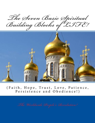 The Seven Basic Spiritual Building Blocks of LIFE! Faith, Hope, Trust, Love, Patience, Persistence and Obedience!