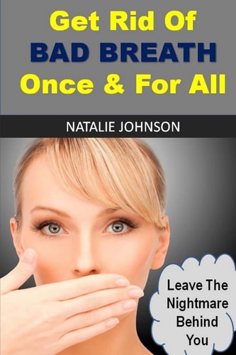 Get Rid Of Bad Breath Once And For All Leave The Nightmare Behind You