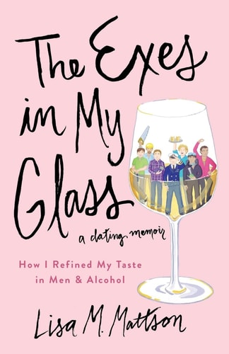 The Exes in My Glass How I Refined My Taste in Men and Alcohol {a Dating Memoir}