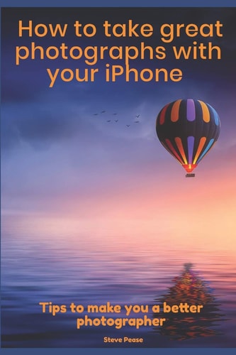How to Take Great Photographs With Your IPhone Tips to Make You a Better Photographer