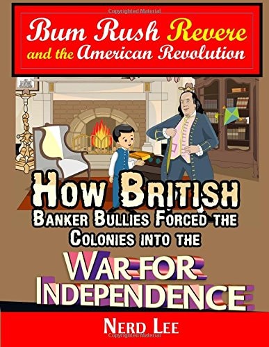 Bum Rush Revere and the American Revolution How British Banker Bullies Forced the Colonies Into the War for Independence