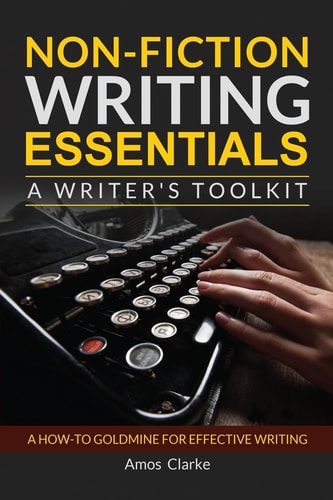 Non-Fiction Writing Essentials: a Writer's Toolkit A How-To Goldmine for Effective Writing