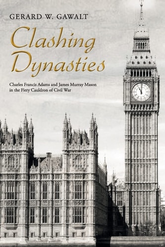 Clashing Dynasties Charles Francis Adams and James Murray Mason in the Fiery Cauldron of Civil War