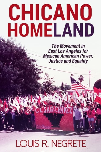 Chicano Homeland The Movement in East Los Angeles for Mexican American Power, Justice, and Equality