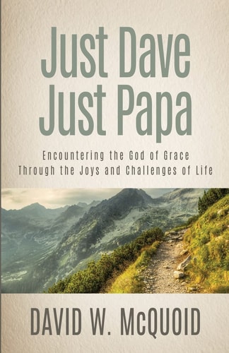Just Dave, Just Papa Encountering the God of Grace Through the Joys and Challenges of Life