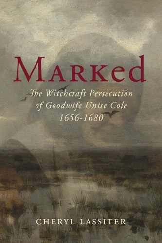 Marked The Witchcraft Persecution of Goodwife Unise Cole 1656-1680