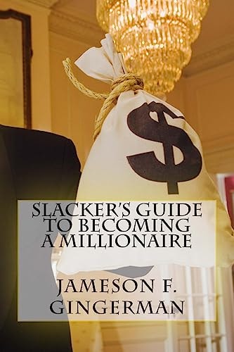 Slacker's Guide To Becoming A Millionaire Slack Off and Get Loaded