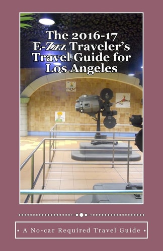 The 2016-17 E-Zzz Traveler's Travel Guide for Los Angeles An Eco-Friendly, No-Car Required Travel Guide