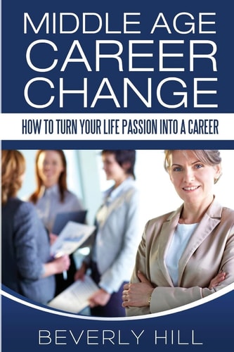 Middle Age Career Change How to Turn Your Life Passion Into a Career