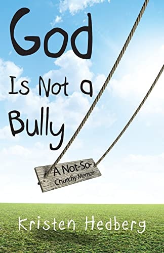 God Is Not a Bully A Not-So-Churchy Memoir