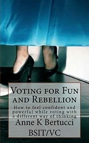 Voting for Fun and Rebellion How to Feel Confident and Powerful While Voting with a Different Way of Thinking.