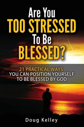 Are You Too Stressed to Be Blessed? 21 Ways to Position Yourself for Blessing